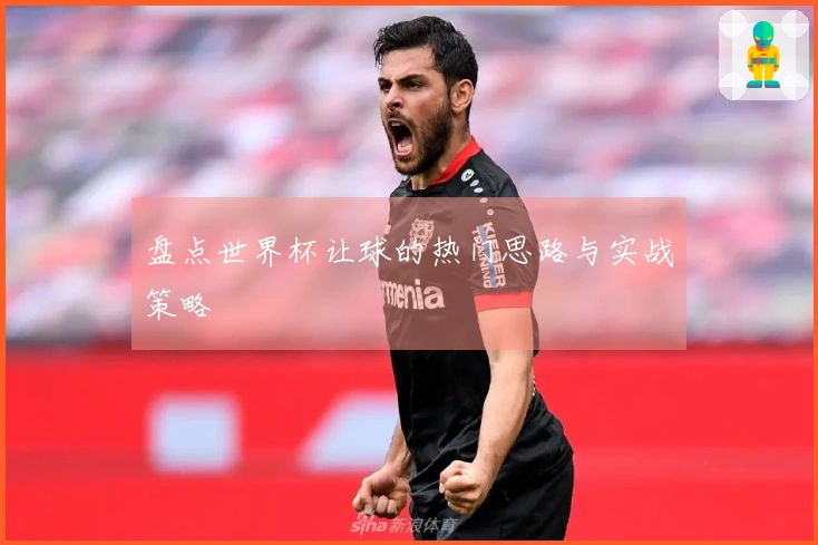 盘点世界杯让球的热门思路与实战策略