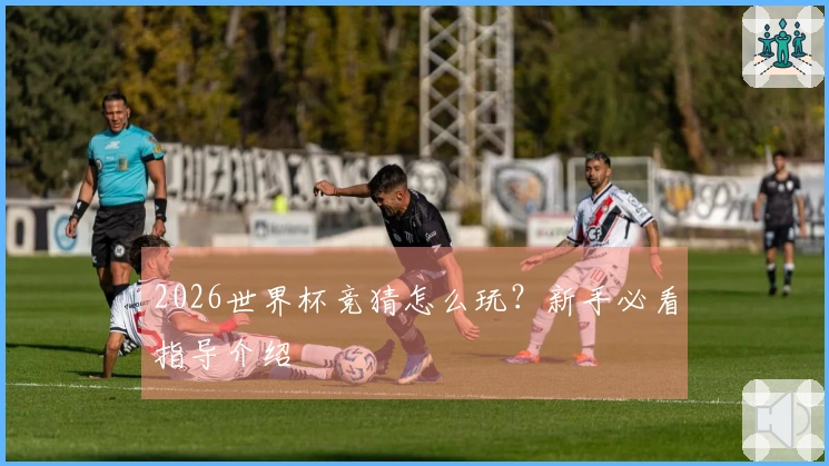 2026世界杯竞猜怎么玩？新手必看指导介绍