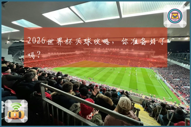 2026世界杯买球攻略，你准备好了吗？