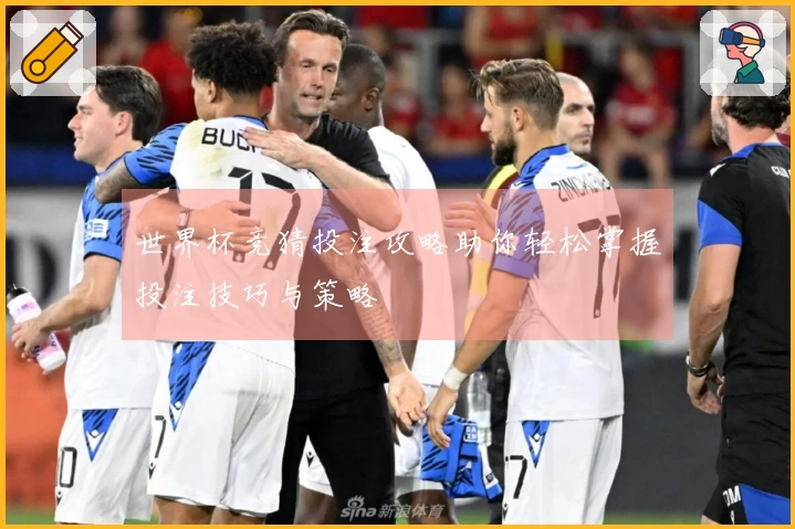 世界杯竞猜投注攻略助你轻松掌握投注技巧与策略
