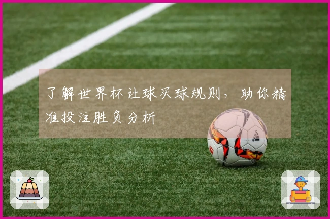 了解世界杯让球买球规则，助你精准投注胜负分析