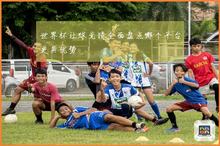 世界杯让球竞猜全面盘点哪个平台更具优势
