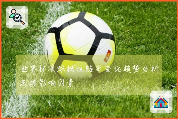 世界杯滚球投注赔率变化趋势分析及其影响因素