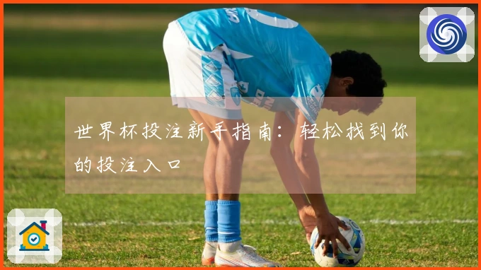 世界杯投注新手指南：轻松找到你的投注入口
