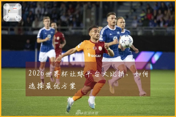 2026世界杯让球平台大比拼，如何选择最优方案