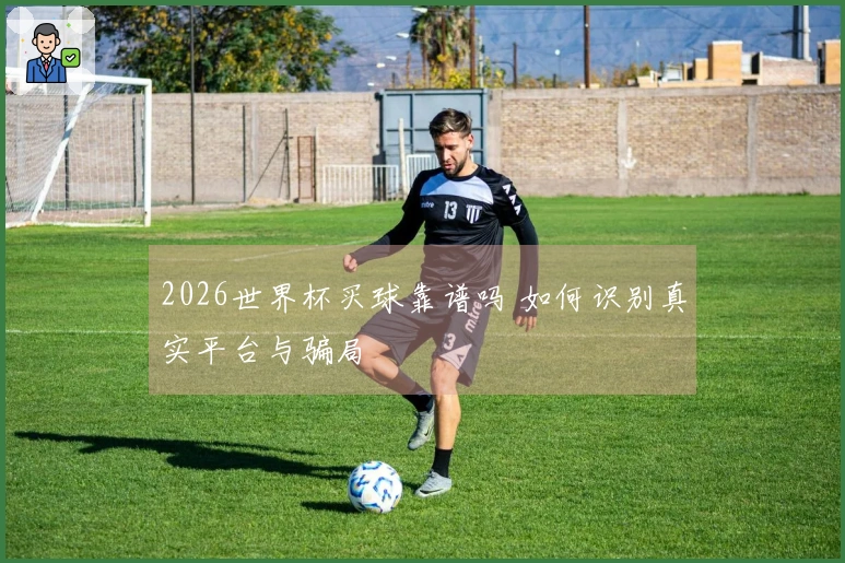 2026世界杯买球靠谱吗 如何识别真实平台与骗局