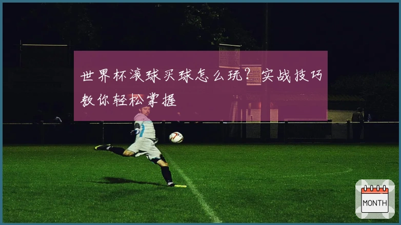 世界杯滚球买球怎么玩？实战技巧教你轻松掌握