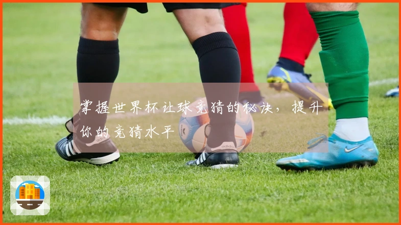 掌握世界杯让球竞猜的秘诀，提升你的竞猜水平