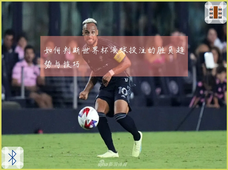如何判断世界杯滚球投注的胜负趋势与技巧