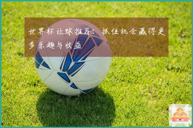世界杯让球推荐:抓住机会赢得更多乐趣与收益