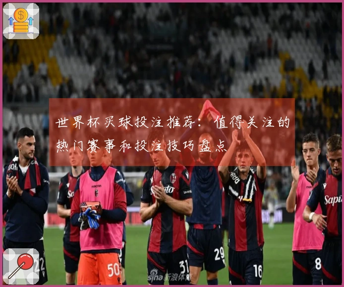 世界杯买球投注推荐：值得关注的热门赛事和投注技巧盘点